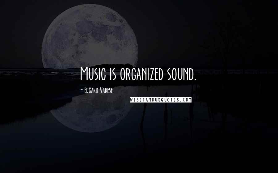 Edgard Varese Quotes: Music is organized sound.