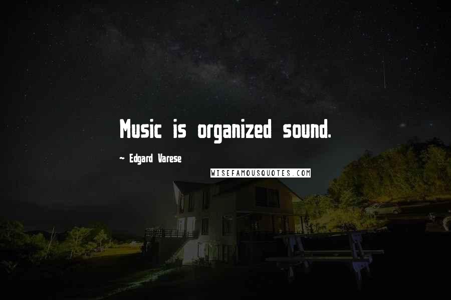 Edgard Varese Quotes: Music is organized sound.