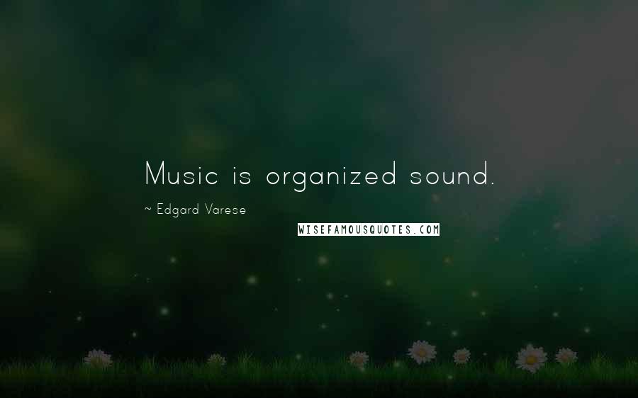 Edgard Varese Quotes: Music is organized sound.