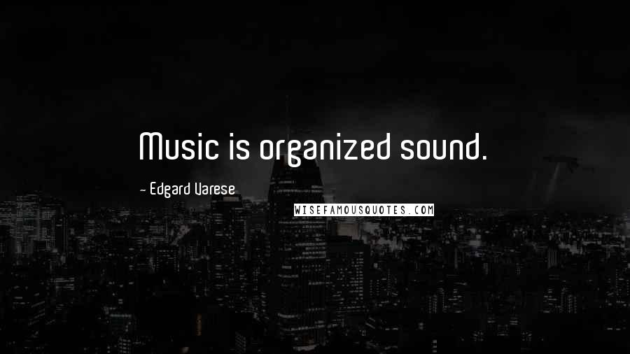 Edgard Varese Quotes: Music is organized sound.