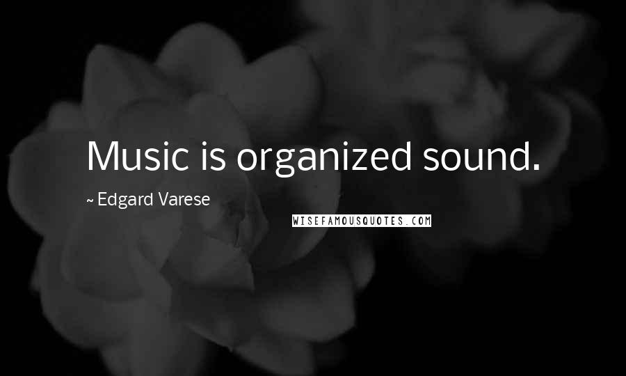 Edgard Varese Quotes: Music is organized sound.