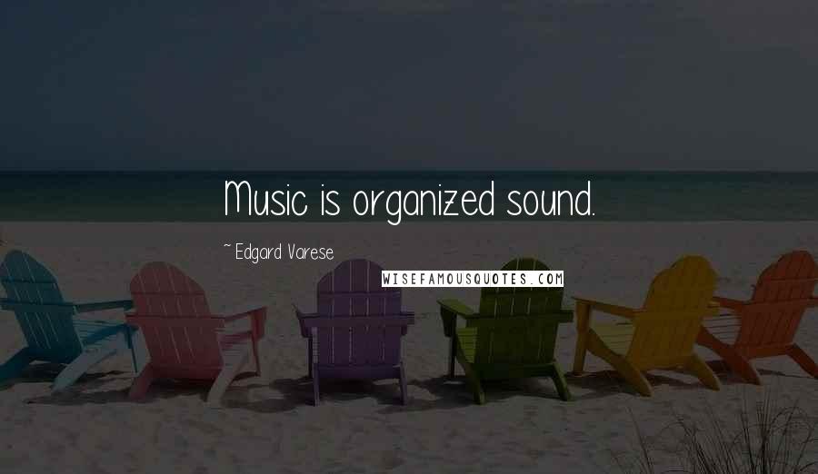 Edgard Varese Quotes: Music is organized sound.