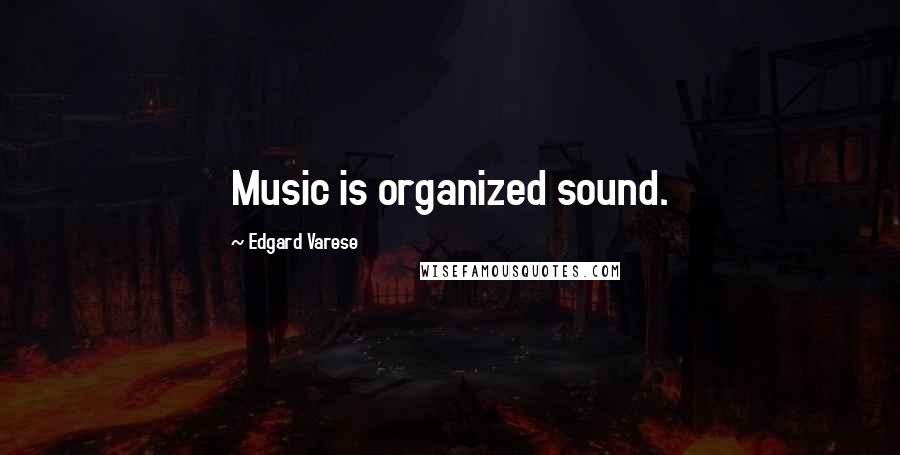 Edgard Varese Quotes: Music is organized sound.