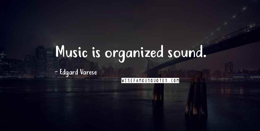 Edgard Varese Quotes: Music is organized sound.