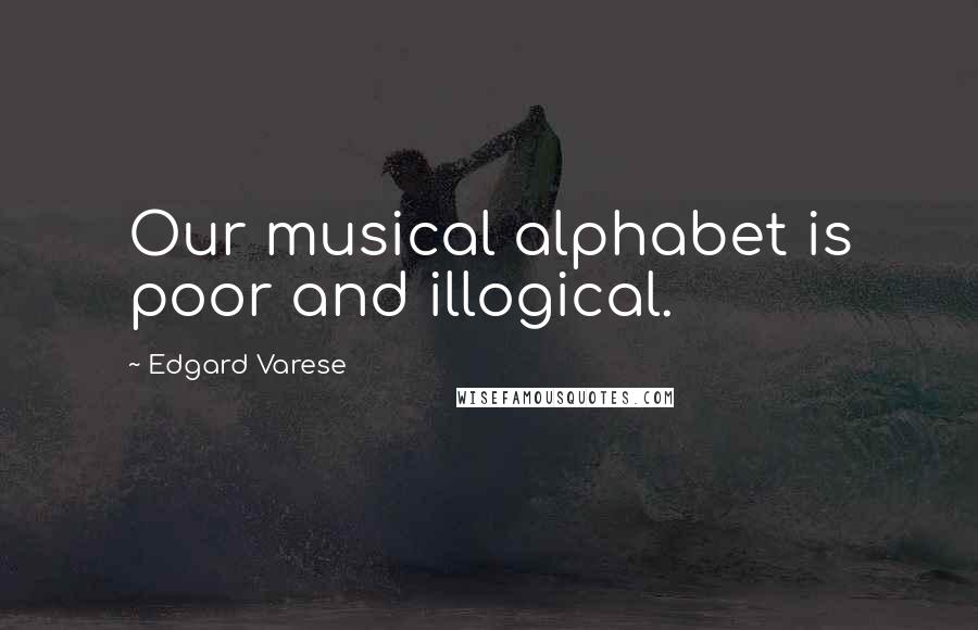 Edgard Varese Quotes: Our musical alphabet is poor and illogical.