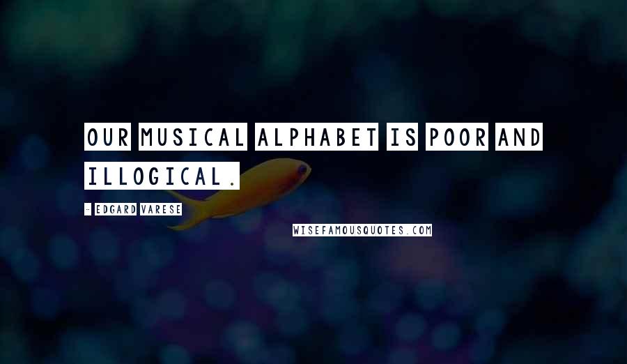 Edgard Varese Quotes: Our musical alphabet is poor and illogical.