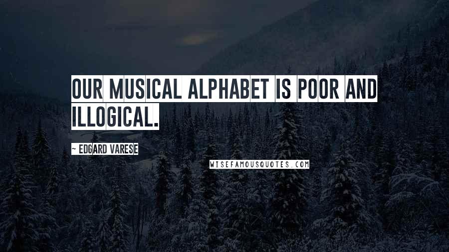 Edgard Varese Quotes: Our musical alphabet is poor and illogical.