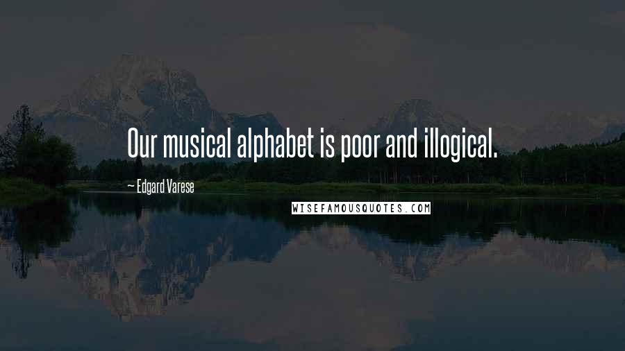 Edgard Varese Quotes: Our musical alphabet is poor and illogical.