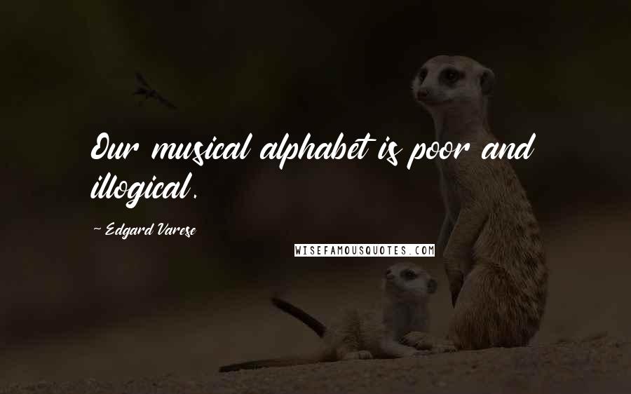 Edgard Varese Quotes: Our musical alphabet is poor and illogical.