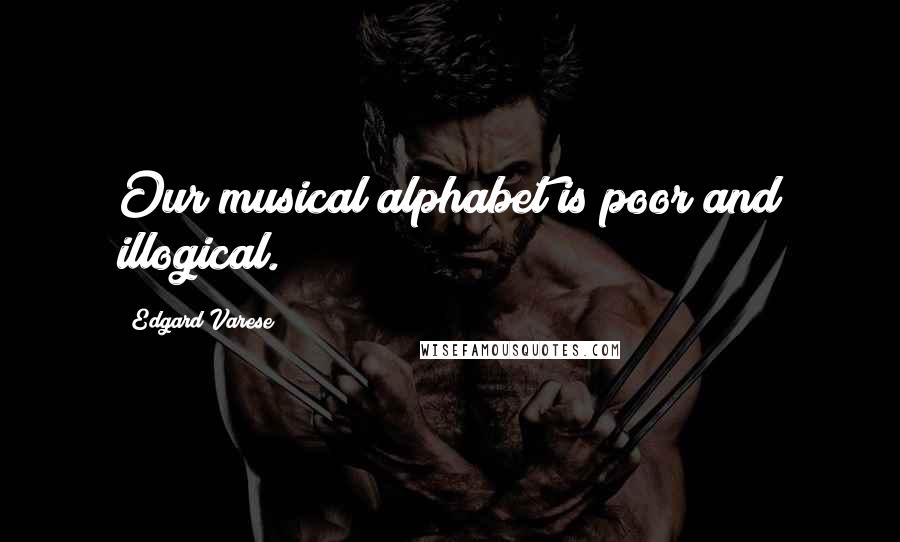 Edgard Varese Quotes: Our musical alphabet is poor and illogical.