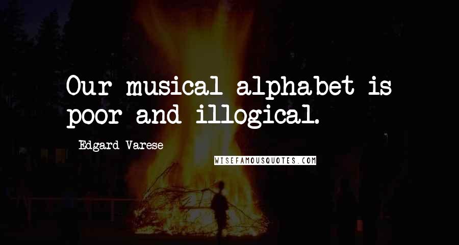 Edgard Varese Quotes: Our musical alphabet is poor and illogical.