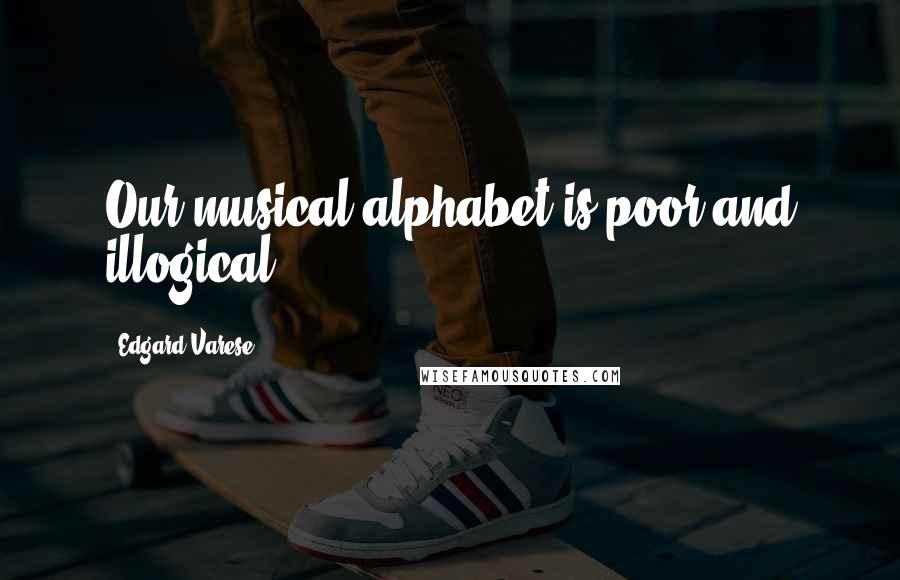 Edgard Varese Quotes: Our musical alphabet is poor and illogical.