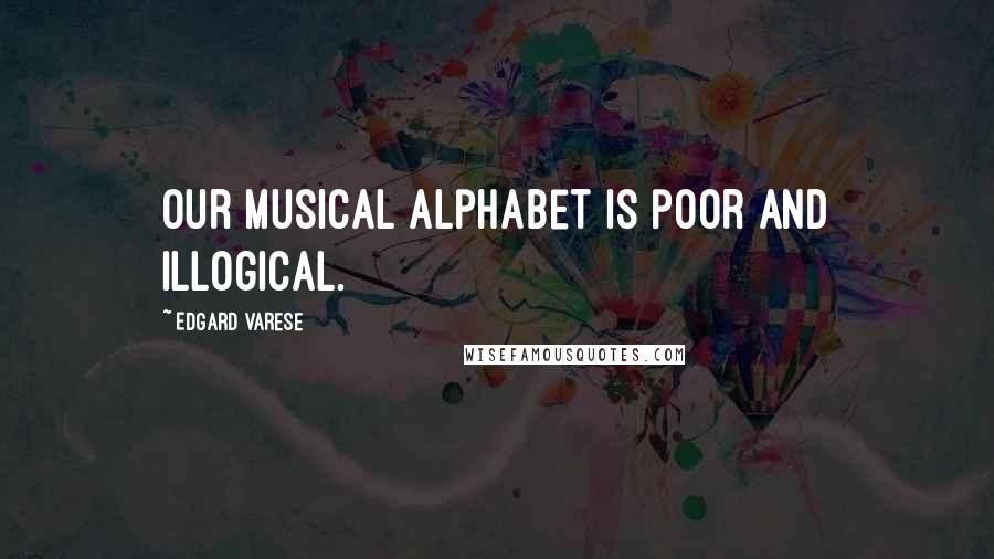 Edgard Varese Quotes: Our musical alphabet is poor and illogical.