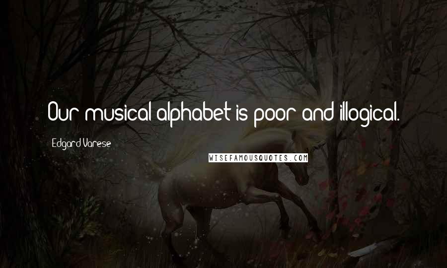 Edgard Varese Quotes: Our musical alphabet is poor and illogical.