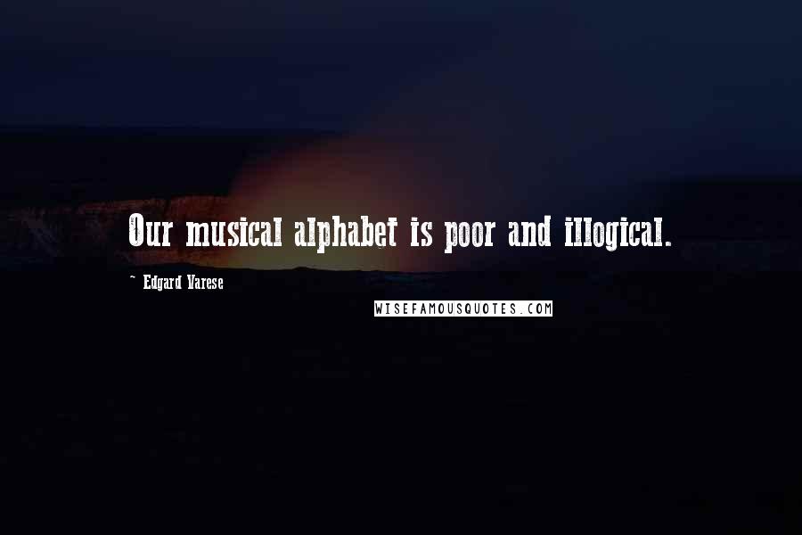 Edgard Varese Quotes: Our musical alphabet is poor and illogical.