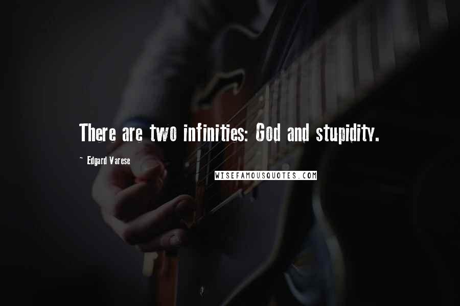 Edgard Varese Quotes: There are two infinities: God and stupidity.