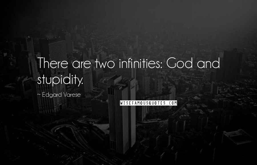 Edgard Varese Quotes: There are two infinities: God and stupidity.