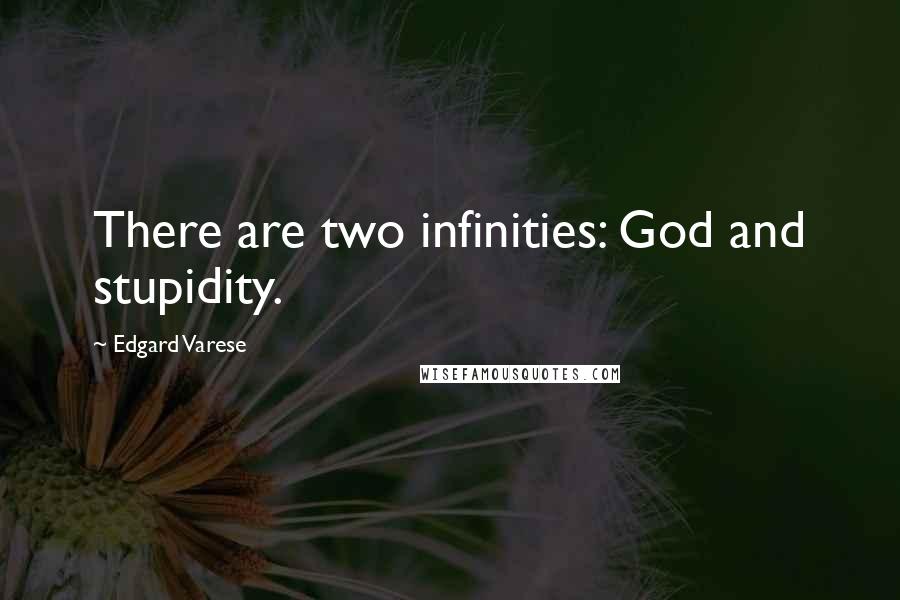 Edgard Varese Quotes: There are two infinities: God and stupidity.