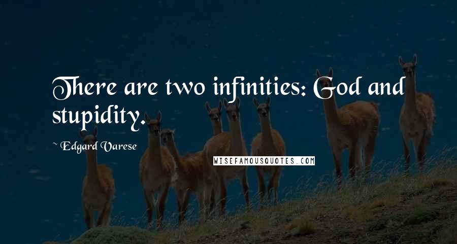 Edgard Varese Quotes: There are two infinities: God and stupidity.