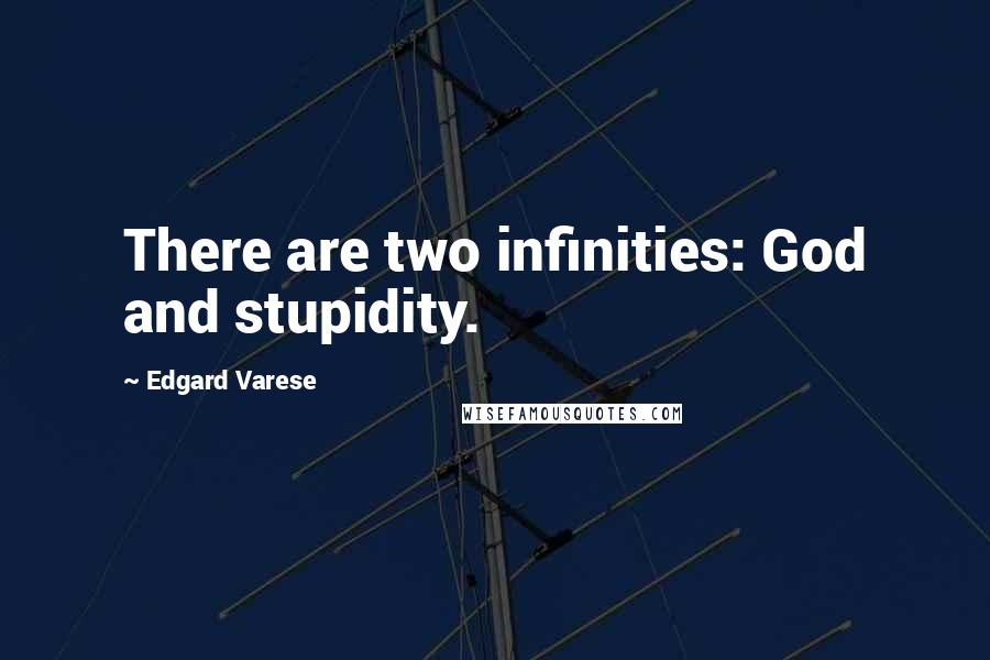 Edgard Varese Quotes: There are two infinities: God and stupidity.