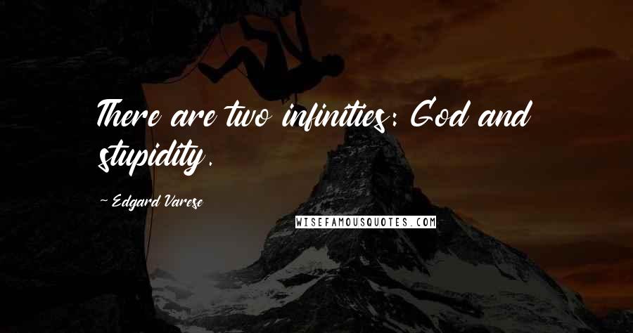 Edgard Varese Quotes: There are two infinities: God and stupidity.