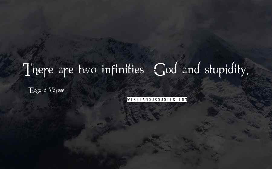 Edgard Varese Quotes: There are two infinities: God and stupidity.