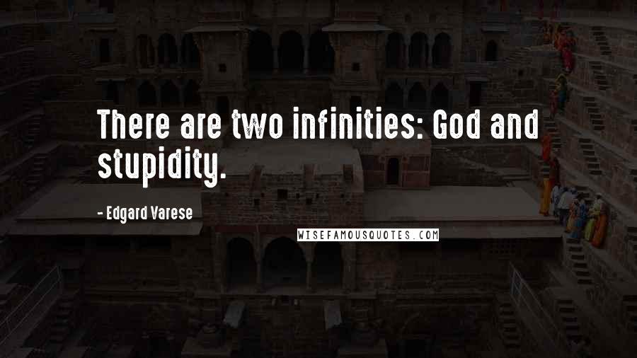 Edgard Varese Quotes: There are two infinities: God and stupidity.