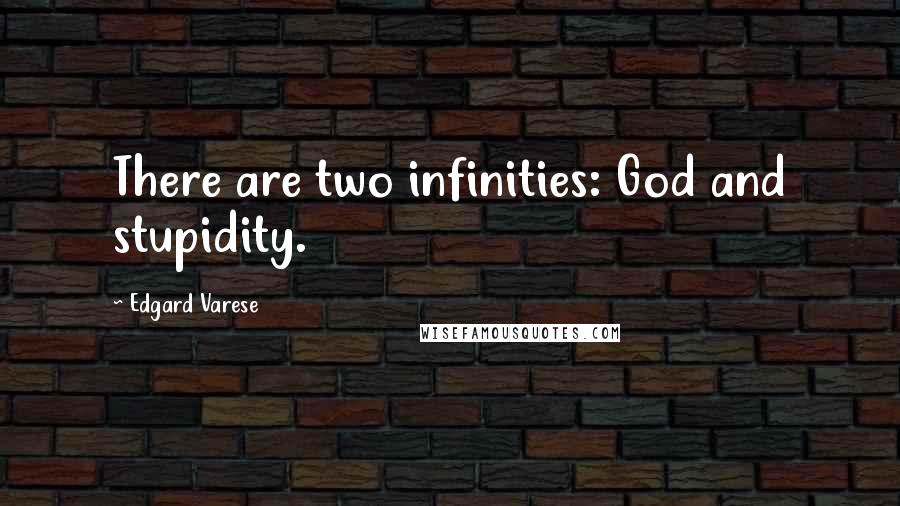 Edgard Varese Quotes: There are two infinities: God and stupidity.