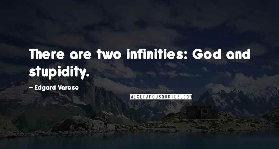 Edgard Varese Quotes: There are two infinities: God and stupidity.