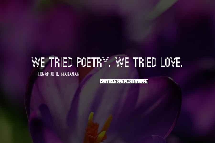 Edgardo B. Maranan Quotes: We tried poetry. We tried love.