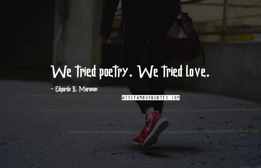 Edgardo B. Maranan Quotes: We tried poetry. We tried love.