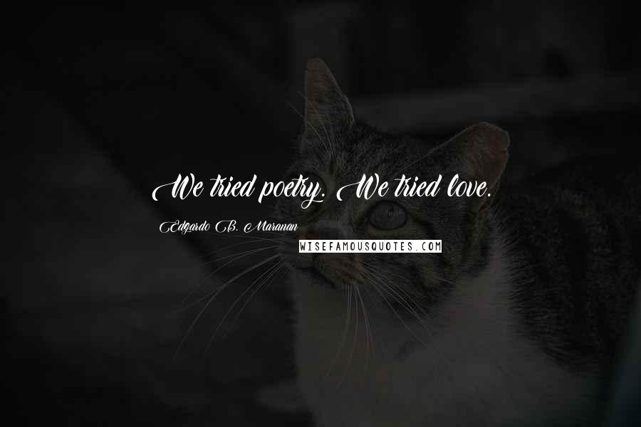 Edgardo B. Maranan Quotes: We tried poetry. We tried love.