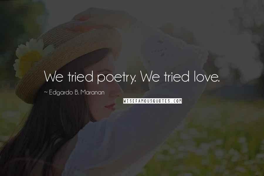 Edgardo B. Maranan Quotes: We tried poetry. We tried love.