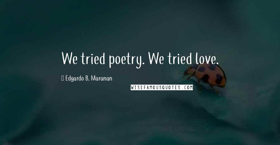 Edgardo B. Maranan Quotes: We tried poetry. We tried love.