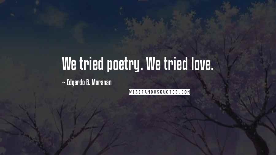 Edgardo B. Maranan Quotes: We tried poetry. We tried love.