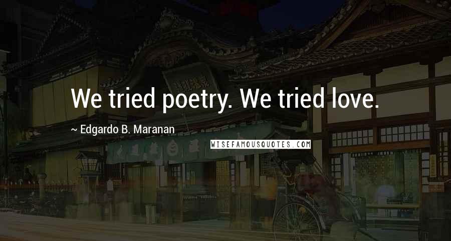 Edgardo B. Maranan Quotes: We tried poetry. We tried love.