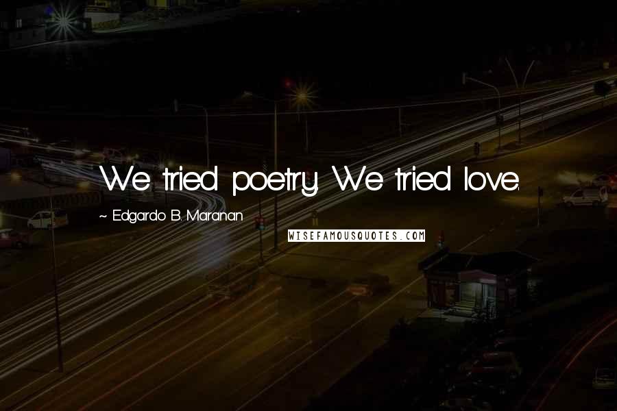 Edgardo B. Maranan Quotes: We tried poetry. We tried love.
