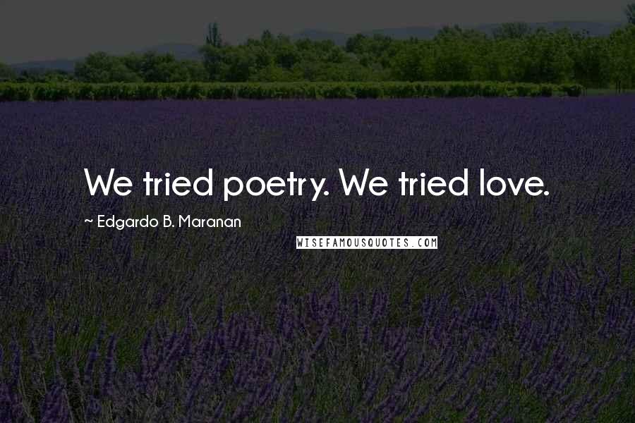 Edgardo B. Maranan Quotes: We tried poetry. We tried love.