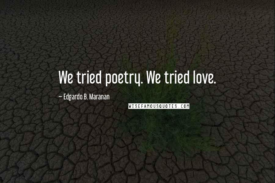 Edgardo B. Maranan Quotes: We tried poetry. We tried love.