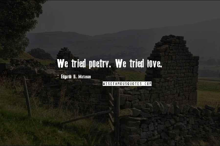 Edgardo B. Maranan Quotes: We tried poetry. We tried love.