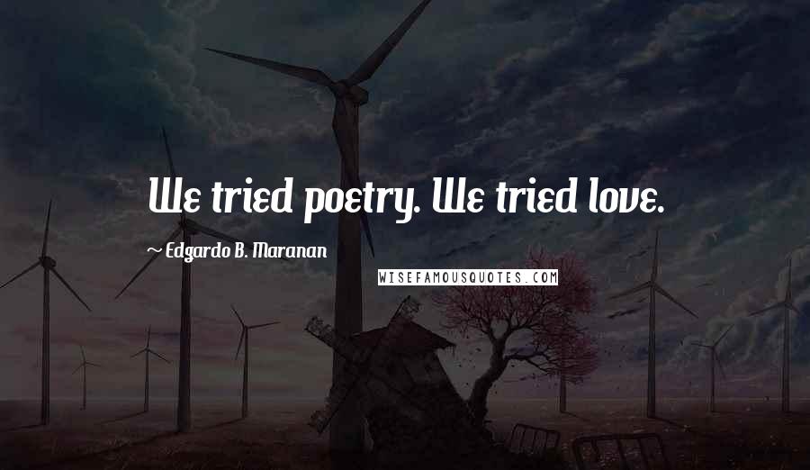 Edgardo B. Maranan Quotes: We tried poetry. We tried love.