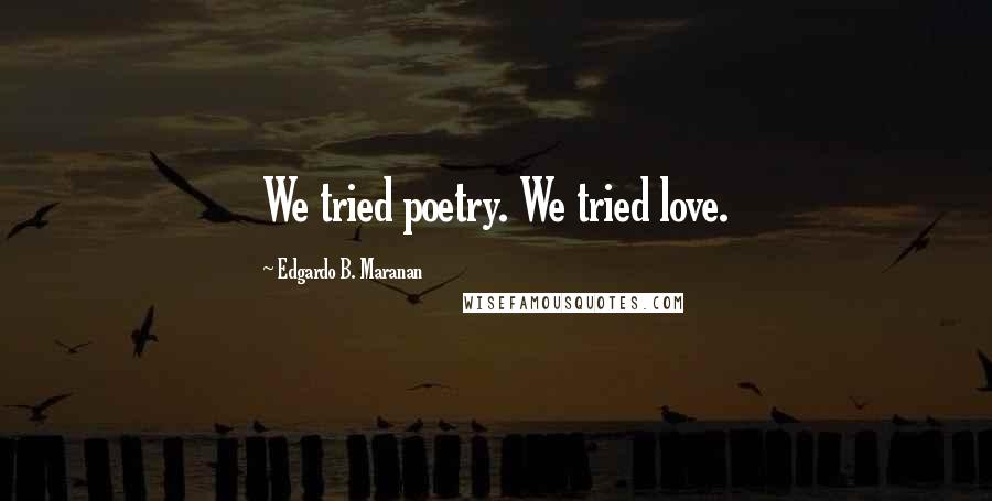 Edgardo B. Maranan Quotes: We tried poetry. We tried love.