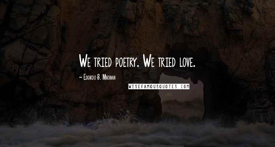 Edgardo B. Maranan Quotes: We tried poetry. We tried love.