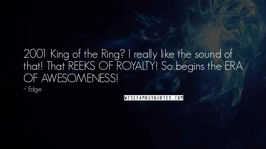 Edge Quotes: 2001 King of the Ring? I really like the sound of that! That REEKS OF ROYALTY! So begins the ERA OF AWESOMENESS!