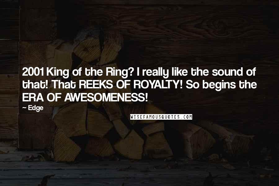 Edge Quotes: 2001 King of the Ring? I really like the sound of that! That REEKS OF ROYALTY! So begins the ERA OF AWESOMENESS!