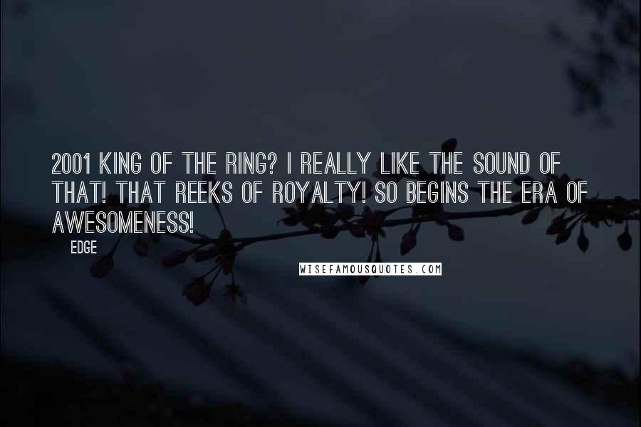 Edge Quotes: 2001 King of the Ring? I really like the sound of that! That REEKS OF ROYALTY! So begins the ERA OF AWESOMENESS!