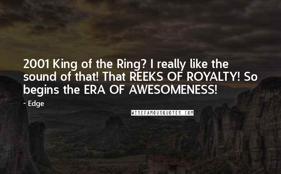 Edge Quotes: 2001 King of the Ring? I really like the sound of that! That REEKS OF ROYALTY! So begins the ERA OF AWESOMENESS!