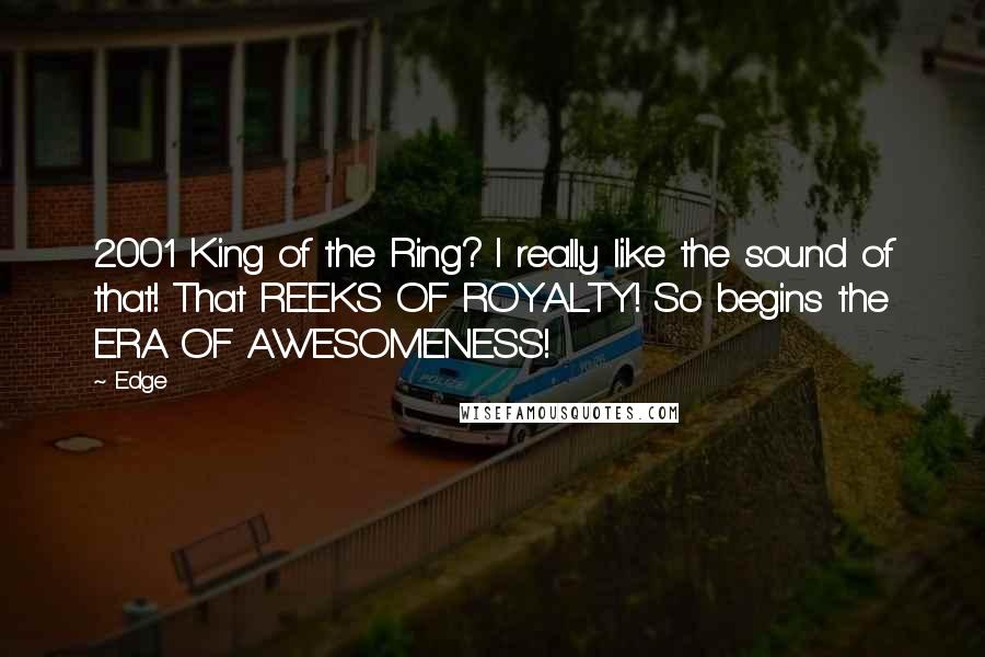 Edge Quotes: 2001 King of the Ring? I really like the sound of that! That REEKS OF ROYALTY! So begins the ERA OF AWESOMENESS!