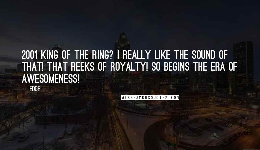 Edge Quotes: 2001 King of the Ring? I really like the sound of that! That REEKS OF ROYALTY! So begins the ERA OF AWESOMENESS!