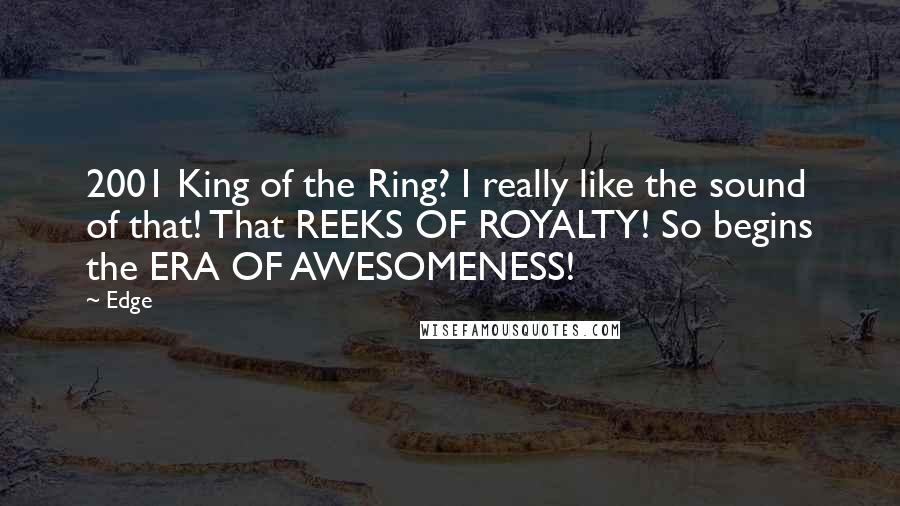 Edge Quotes: 2001 King of the Ring? I really like the sound of that! That REEKS OF ROYALTY! So begins the ERA OF AWESOMENESS!